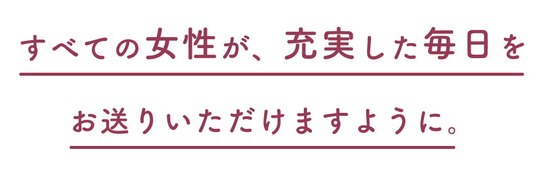 すべての女性が、充実した毎日をお送りいただけますように。